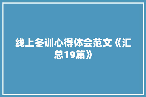 线上冬训心得体会范文《汇总19篇》 英文简历