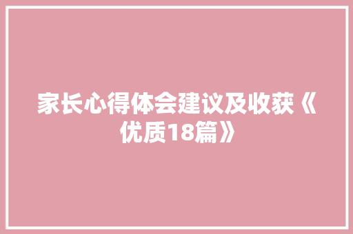 家长心得体会建议及收获《优质18篇》 简历资料