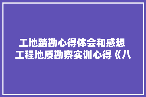 工地踏勘心得体会和感想 工程地质勘察实训心得《八篇》 英文简历