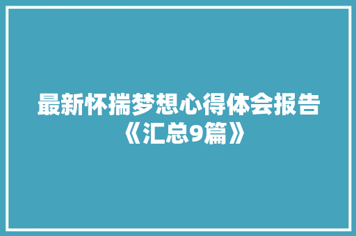 最新怀揣梦想心得体会报告《汇总9篇》 承诺书