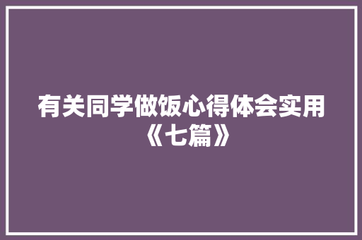 有关同学做饭心得体会实用《七篇》 个人简历