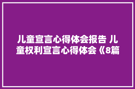 儿童宣言心得体会报告 儿童权利宣言心得体会《8篇》 计算机论文