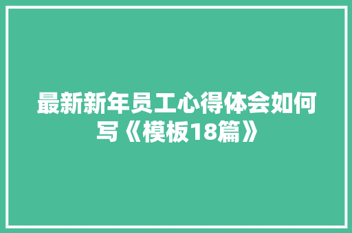 最新新年员工心得体会如何写《模板18篇》 承诺书
