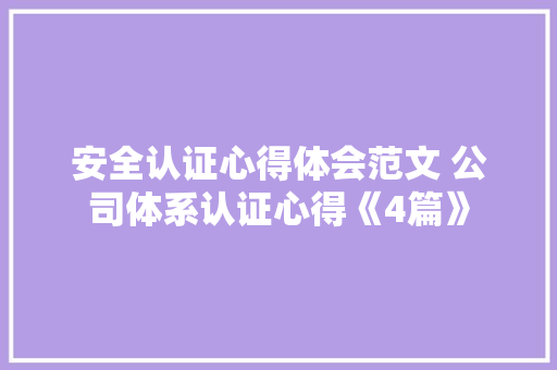安全认证心得体会范文 公司体系认证心得《4篇》 表扬书