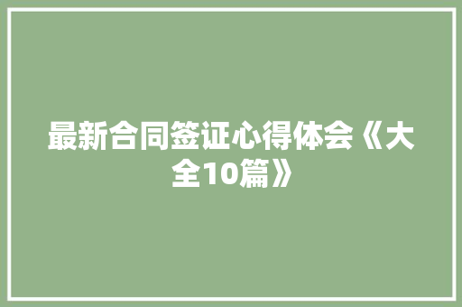 最新合同签证心得体会《大全10篇》 承诺书
