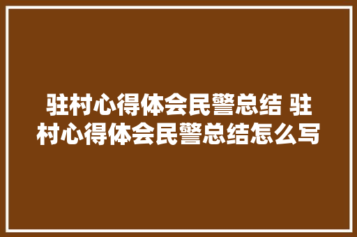 驻村心得体会民警总结 驻村心得体会民警总结怎么写《5篇》 担保书