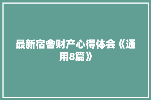 最新宿舍财产心得体会《通用8篇》 文秘写作