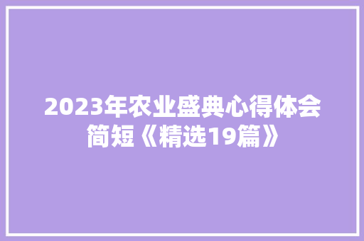 2023年农业盛典心得体会简短《精选19篇》 简历资料