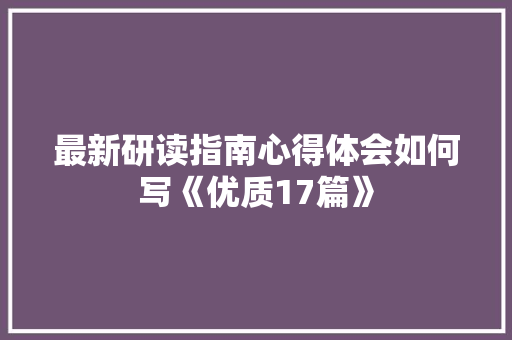 最新研读指南心得体会如何写《优质17篇》 公证书