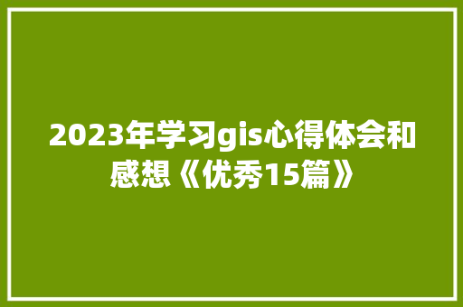 2023年学习gis心得体会和感想《优秀15篇》 保证书