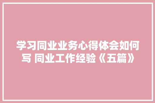 学习同业业务心得体会如何写 同业工作经验《五篇》 担保书
