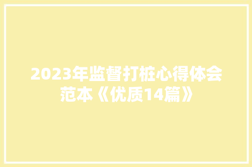2023年监督打桩心得体会范本《优质14篇》 保证书