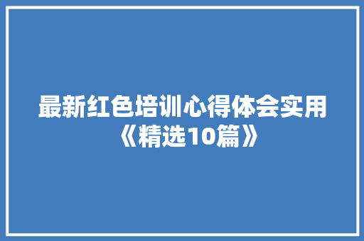 最新红色培训心得体会实用《精选10篇》 文秘写作