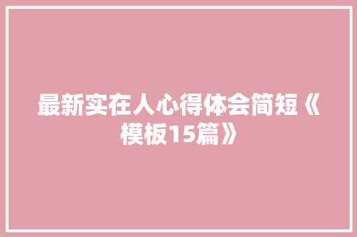 最新实在人心得体会简短《模板15篇》 公证书