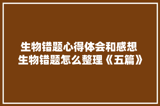生物错题心得体会和感想 生物错题怎么整理《五篇》 计算机论文