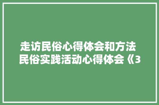 走访民俗心得体会和方法 民俗实践活动心得体会《3篇》 策划方案