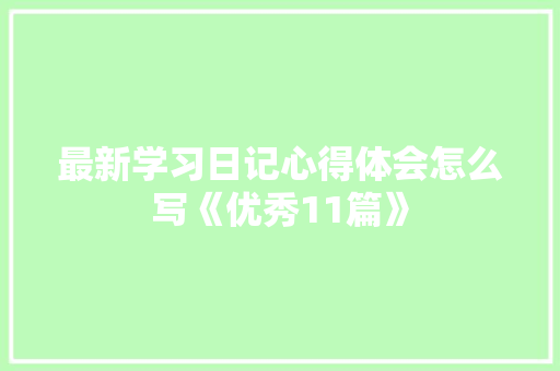 最新学习日记心得体会怎么写《优秀11篇》 条剧书信