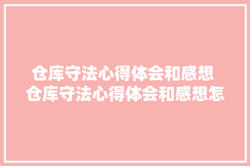 仓库守法心得体会和感想 仓库守法心得体会和感想怎么写《6篇》 英文简历
