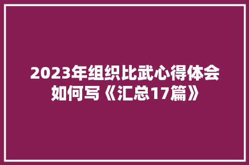 2023年组织比武心得体会如何写《汇总17篇》 个人简历
