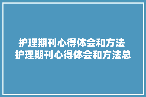 护理期刊心得体会和方法 护理期刊心得体会和方法总结《五篇》 公证书