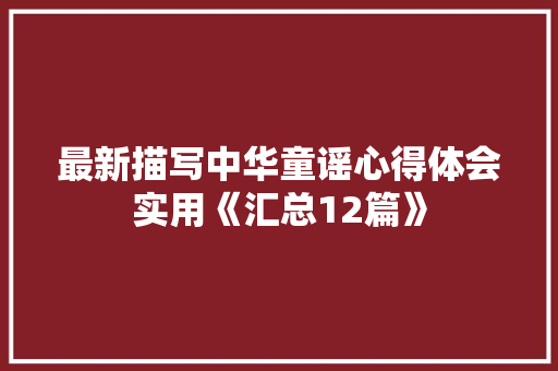 最新描写中华童谣心得体会实用《汇总12篇》 论文