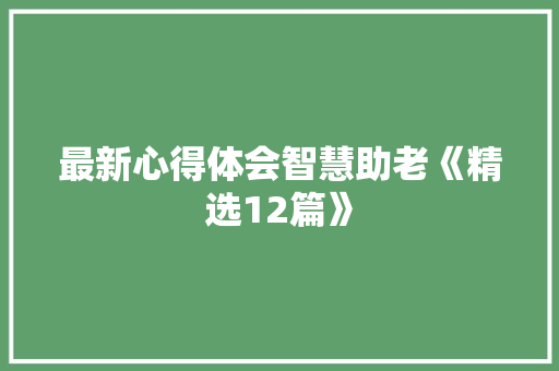 最新心得体会智慧助老《精选12篇》 办公写作