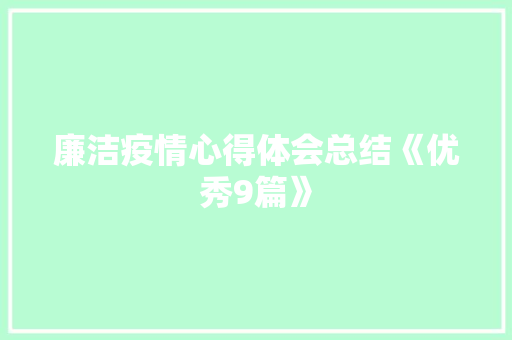 廉洁疫情心得体会总结《优秀9篇》 简历资料