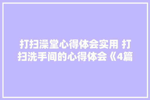 打扫澡堂心得体会实用 打扫洗手间的心得体会《4篇》 论文