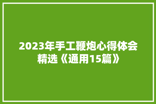 2023年手工鞭炮心得体会精选《通用15篇》 教育论文