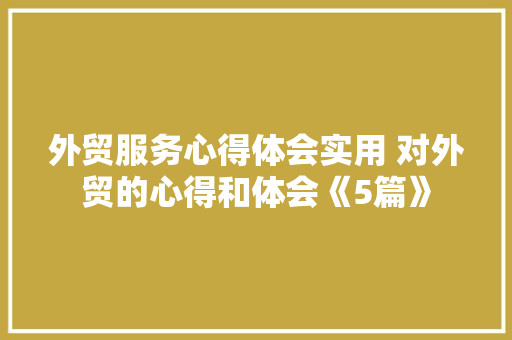 外贸服务心得体会实用 对外贸的心得和体会《5篇》 英文简历