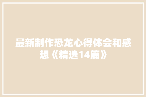 最新制作恐龙心得体会和感想《精选14篇》 教育论文
