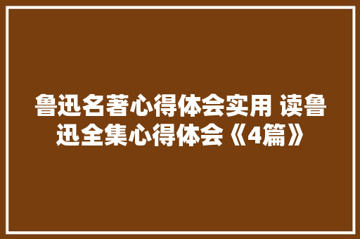鲁迅名著心得体会实用 读鲁迅全集心得体会《4篇》 英文简历