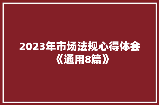 2023年市场法规心得体会《通用8篇》 办公写作