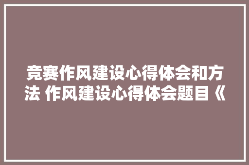 竞赛作风建设心得体会和方法 作风建设心得体会题目《9篇》 担保书