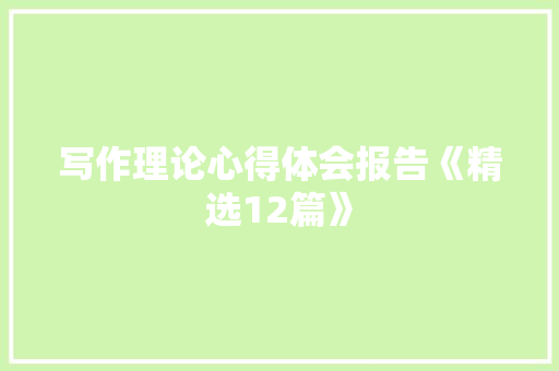 写作理论心得体会报告《精选12篇》 管理论文
