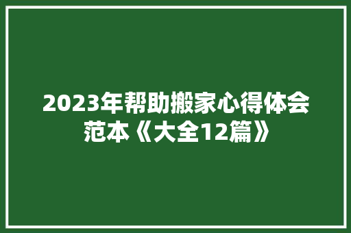 2023年帮助搬家心得体会范本《大全12篇》 简历