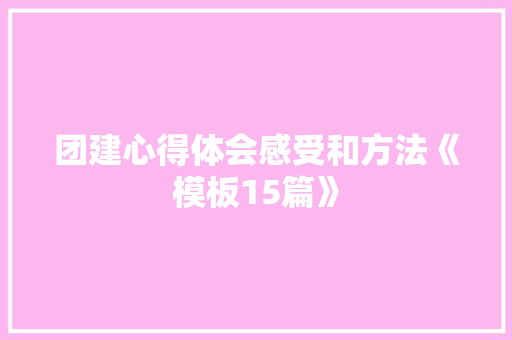 团建心得体会感受和方法《模板15篇》 简历