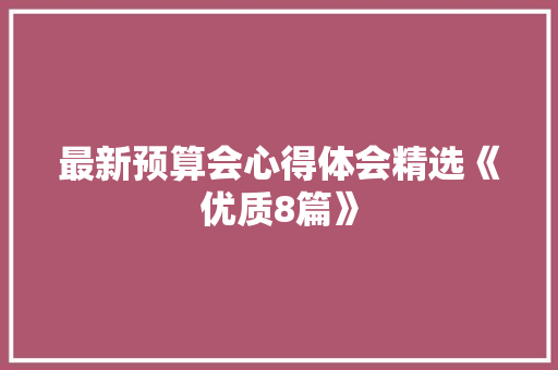 最新预算会心得体会精选《优质8篇》 面试技巧