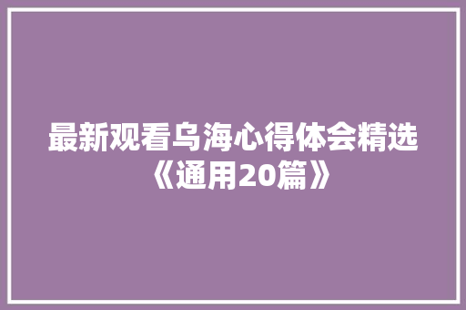 最新观看乌海心得体会精选《通用20篇》 个人简历