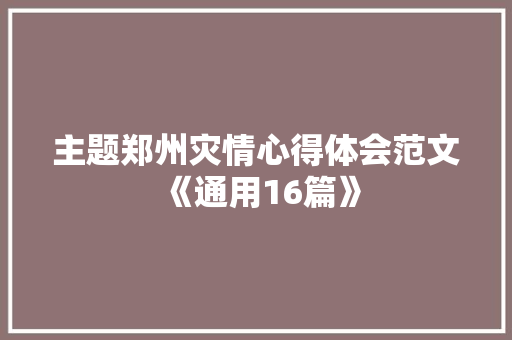 主题郑州灾情心得体会范文《通用16篇》 简历