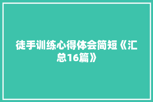 徒手训练心得体会简短《汇总16篇》 个人简历