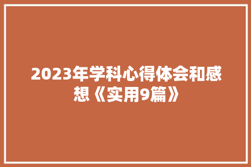 2023年学科心得体会和感想《实用9篇》 个人简历