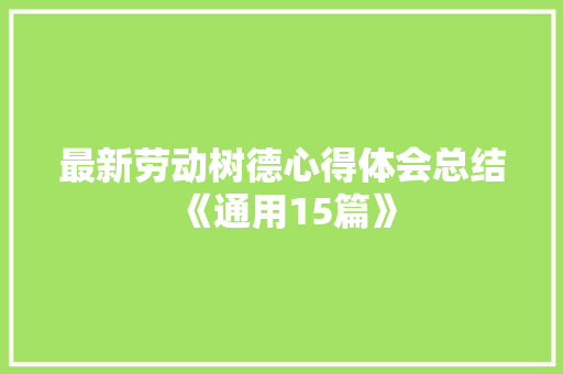 最新劳动树德心得体会总结《通用15篇》 保证书