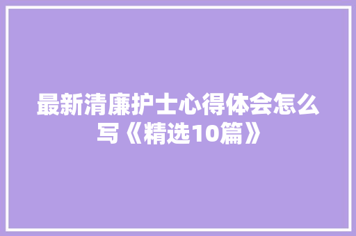 最新清廉护士心得体会怎么写《精选10篇》 简历资料