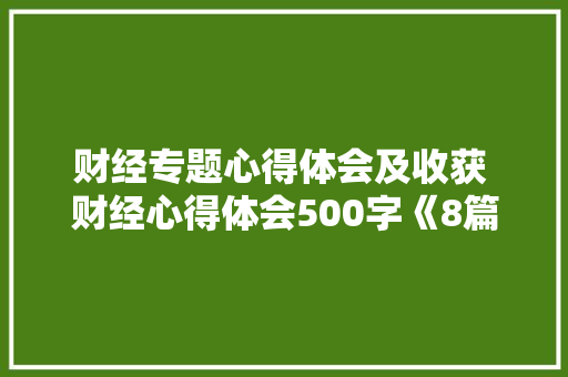 财经专题心得体会及收获 财经心得体会500字《8篇》 论文