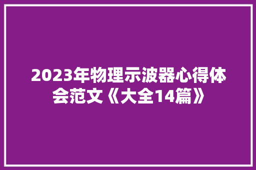 2023年物理示波器心得体会范文《大全14篇》 条剧书信