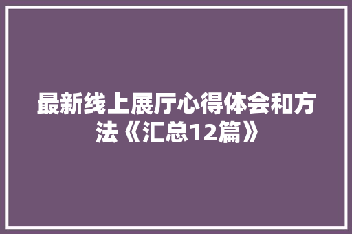 最新线上展厅心得体会和方法《汇总12篇》 承诺书