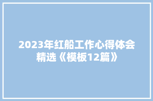2023年红船工作心得体会精选《模板12篇》 条剧书信