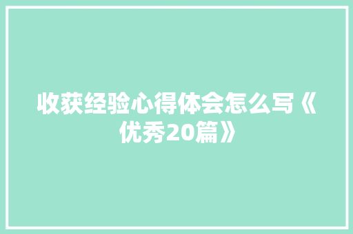 收获经验心得体会怎么写《优秀20篇》 论文
