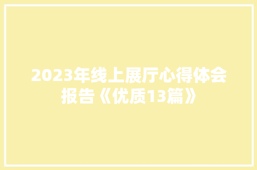 2023年线上展厅心得体会报告《优质13篇》 简历